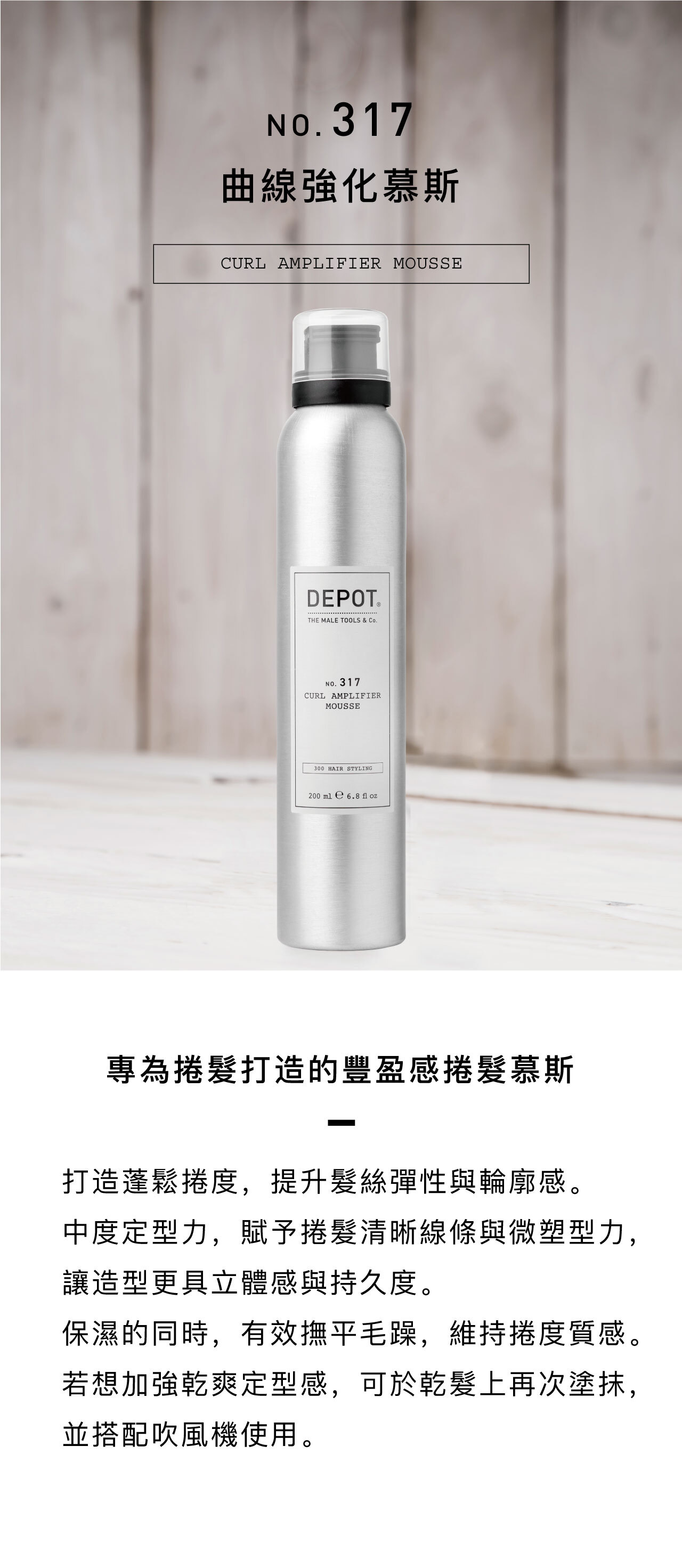 DEPOT no.317 曲線強化慕斯  專為捲髮打造的豐盈感捲髮慕斯  打造蓬鬆捲度，提升髮絲彈性與輪廓感。 中度定型力，賦予捲髮清晰線條與微塑型力，讓造型更具立體感與持久度。 保濕的同時，有效撫平毛躁，維持捲度質感。 若想加強乾爽定型感，可於乾髮上再次塗抹，並搭配吹風機使用。