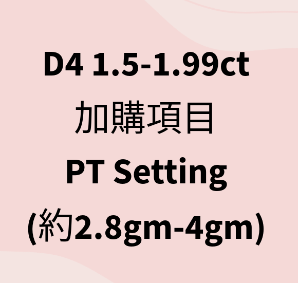 VX413 D4 1.5-1.99ct 加購項目 PT Setting (約2.8gm-4gm)