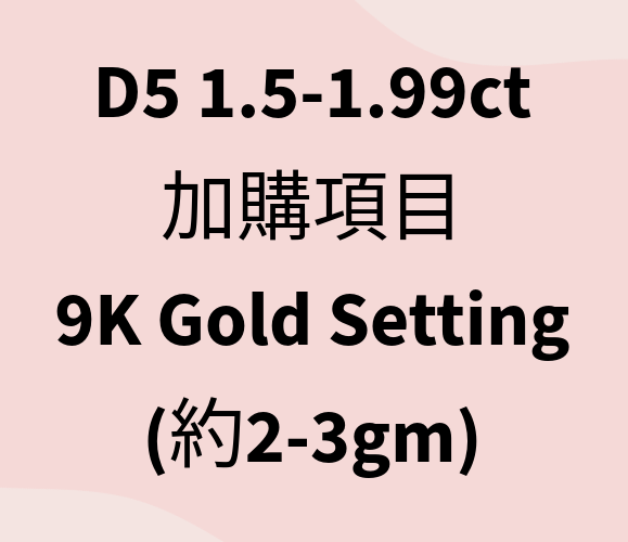 VX414 D5 1.5-1.99ct 加購項目 9K Gold Setting (約2-3gm)