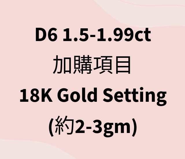 VX415 D6 1.5-1.99ct 加購項目 18K Gold Setting (約2-3gm)