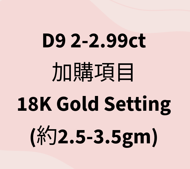 VX418 D9 2-2.99ct 加購項目 18K Gold Setting (約2.5-3.5gm)