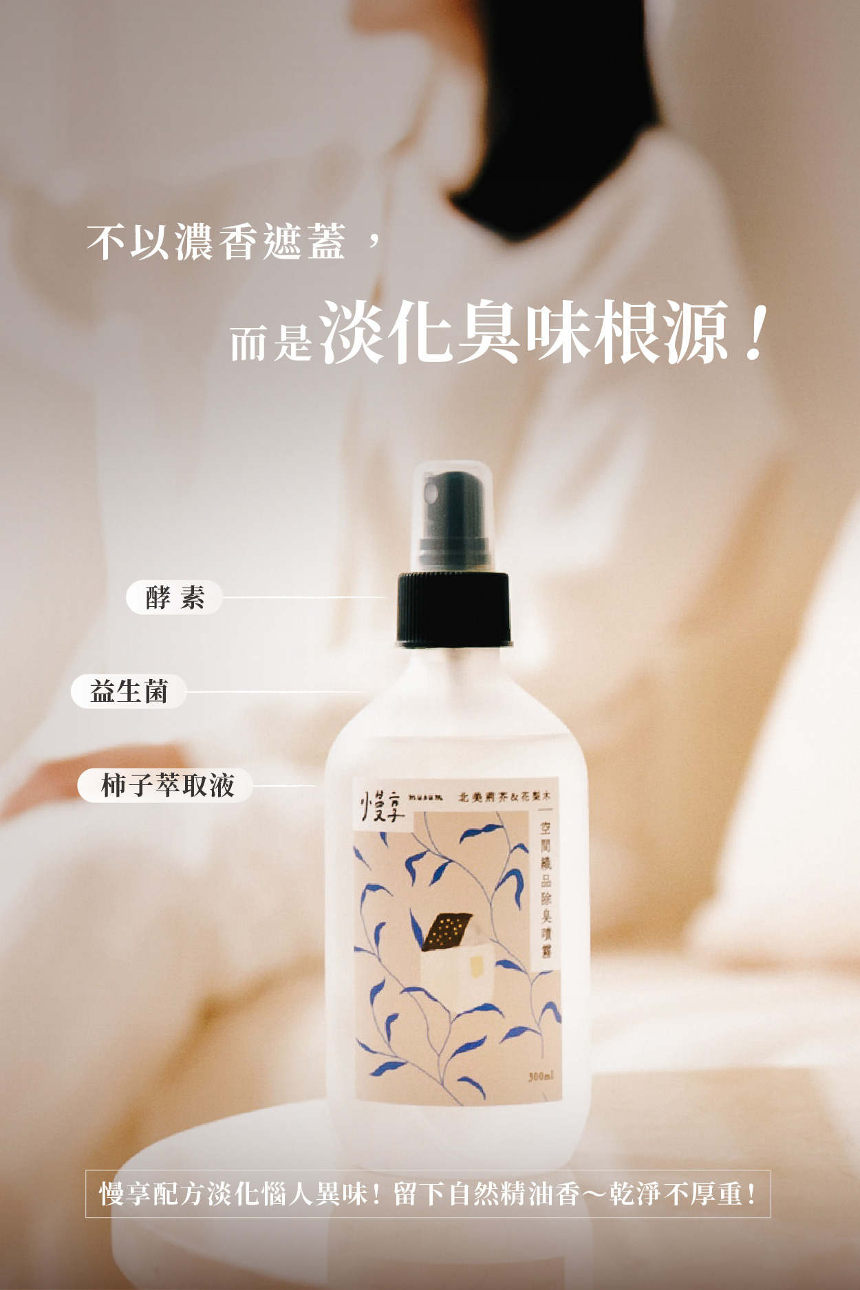 不以濃香遮蓋， 而是淡化臭味根源！  酵素 益生菌 柿子萃取液  慢享配方淡化惱人異味！留下自然精油香～乾淨不厚重！