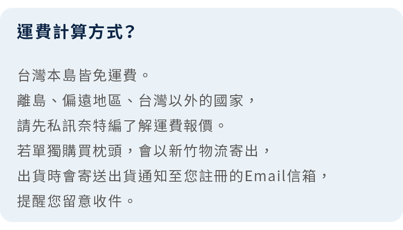 常見問題：運費計算方式？說明台灣本島享免運費，離島及海外地區需另計。