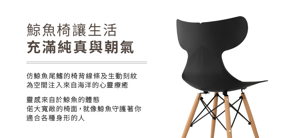 Whale鯨魚經典餐椅設計理念,仿鯨魚尾鰭流線椅背設計,呈現包覆舒適坐感