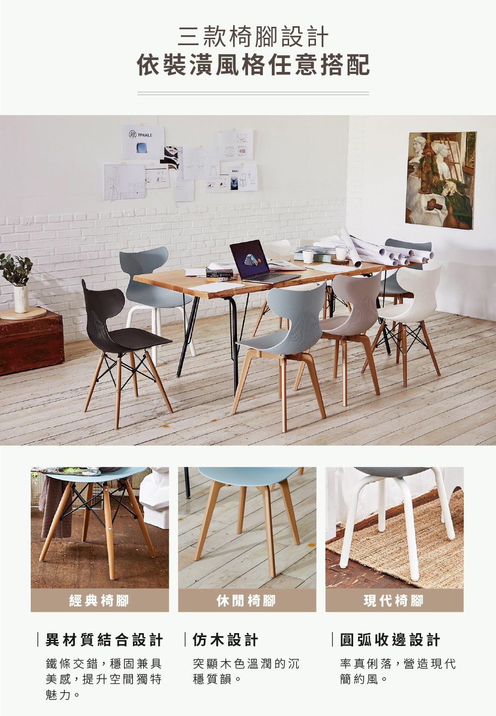 Whale鯨魚椅系列搭配餐桌陳列情境,三種風格椅腳設計,可依裝潢風格選擇搭配