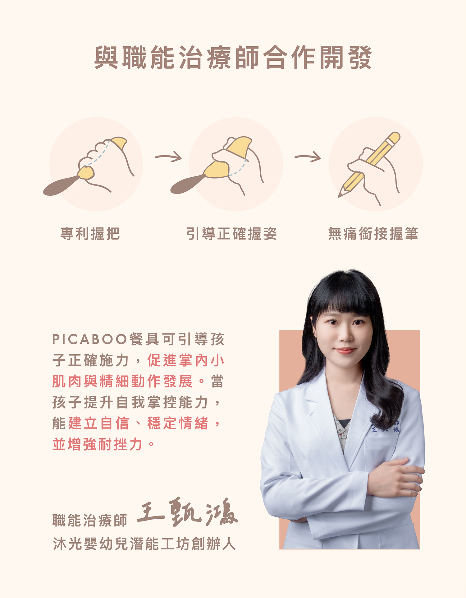 PICABOO 兒童餐具與職能治療師合作開發。專利握把引導正確握姿,無痛銜接握筆。幫助孩子促進掌內小肌肉與精細動作發展。職能治療師王甄鴻背書推薦。