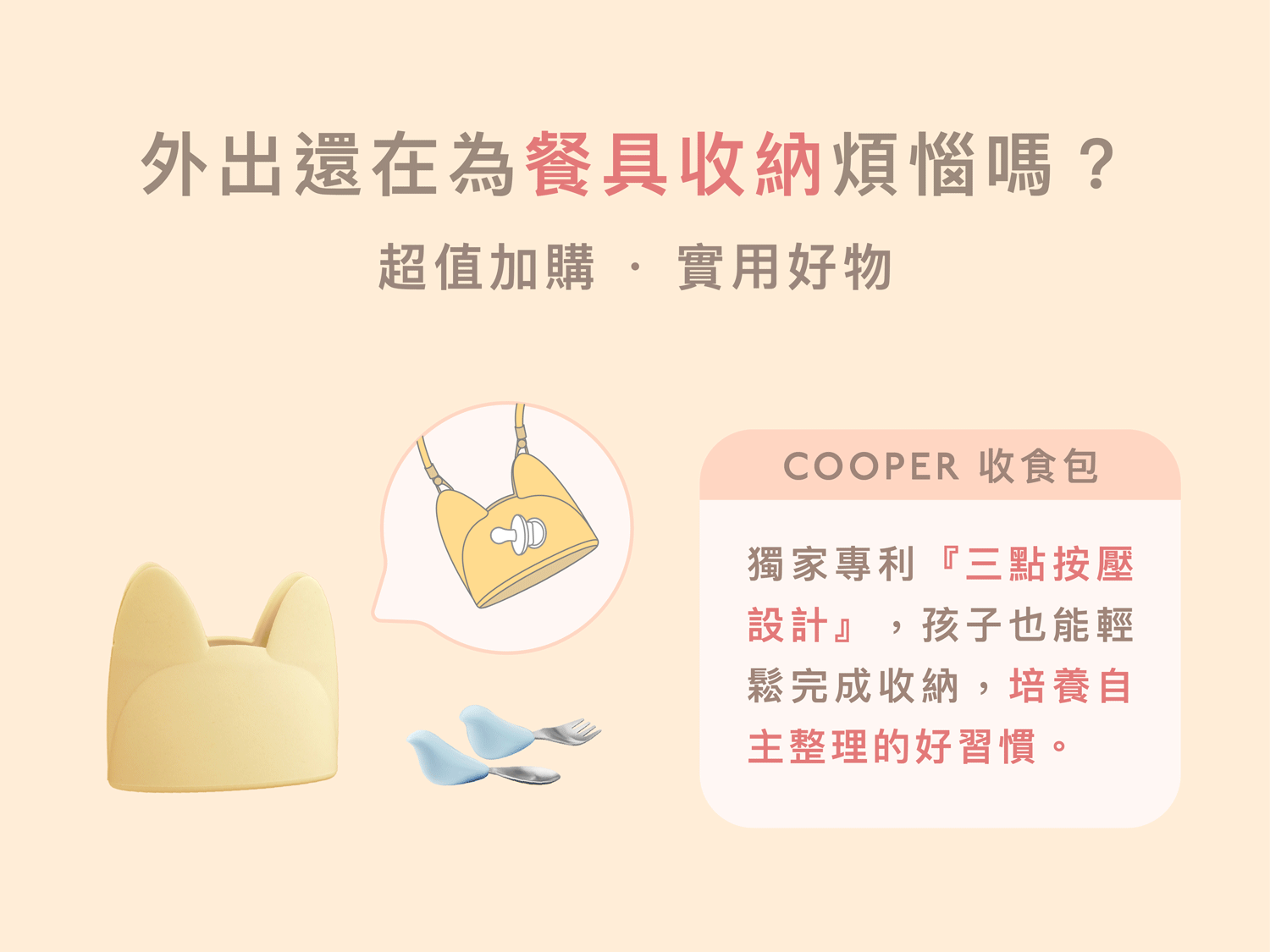 COOPER 收食包超值加購,解決「外出餐具收納煩惱」的實用好物。具備獨家專利「三點按壓設計」,孩子也能輕鬆自主完成收納,培養自主整理的好習慣。