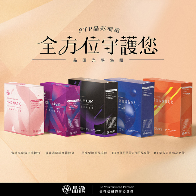 BTP,晶彩補給,全方位守護您,晶碩光學集團,晶澈, Be Your Trusted Partner,值得信賴的安心選擇,接骨木莓綜合維他命,黒醋栗濃縮晶亮飲,EX金盞花葉黃素加倍晶亮飲, B+葉黄素水感晶亮飲