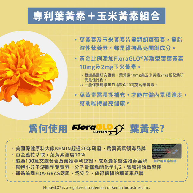 葉黃素及玉米黃素皆爲類胡蘿蔔素,爲脂溶性營養素,都是維持晶亮關鍵成分,黃金比例添加,FloraGLO®,游離型葉葉黃素 10mg及2mg玉米黄素