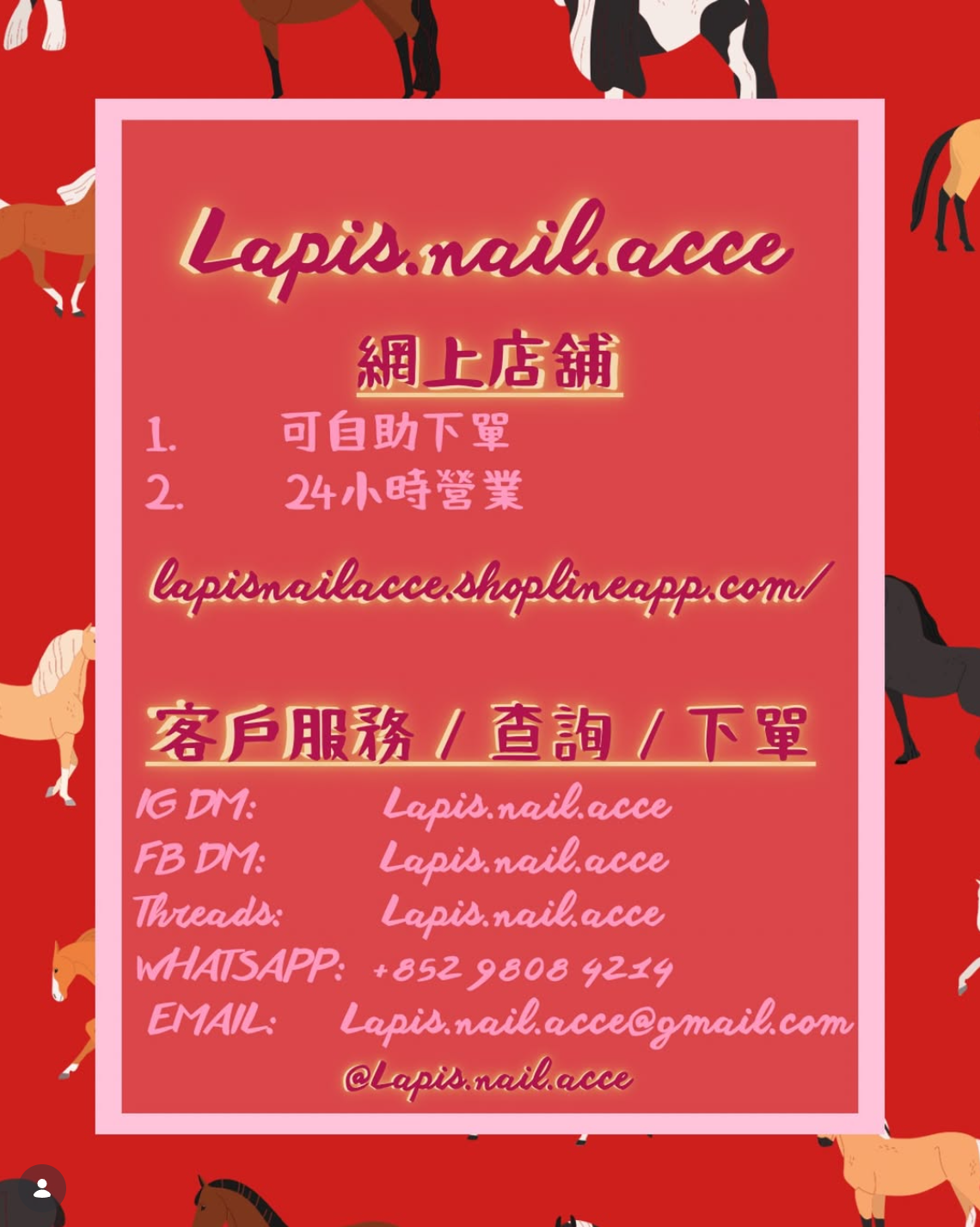 年終無休 嘅 Lapis.nail.acce lapis.nail.acce 網頁 ①照常營業 ②可自助下單 ③24小時營業  Lapis.nail.acce 純手工穿戴甲店首頁： http://lapisnailacce.shoplineapp.com/  客戶服務 / 查詢 / 下單 / 訂單進度 照常提供服務 ①IG DM📥: Lapis.nail.acce ②FB DM📥: Lapis.nail.acce ③Threads📥： Lapis.nail.acce ④WHATSAPP📥: +852 9808 4214 EMAIL📥: Lapis.nail.acce@gmail.com  大家有咩可以搵我地 lapis.nail.acce 查詢喔💕  Instagram 直接鏈結：https://www.instagram.com/p/DU73Wp9EgUA/  Lapis' Blog 直接鏈結：https://lapisnailacce.shoplineapp.com/blog/posts/online-customer-service