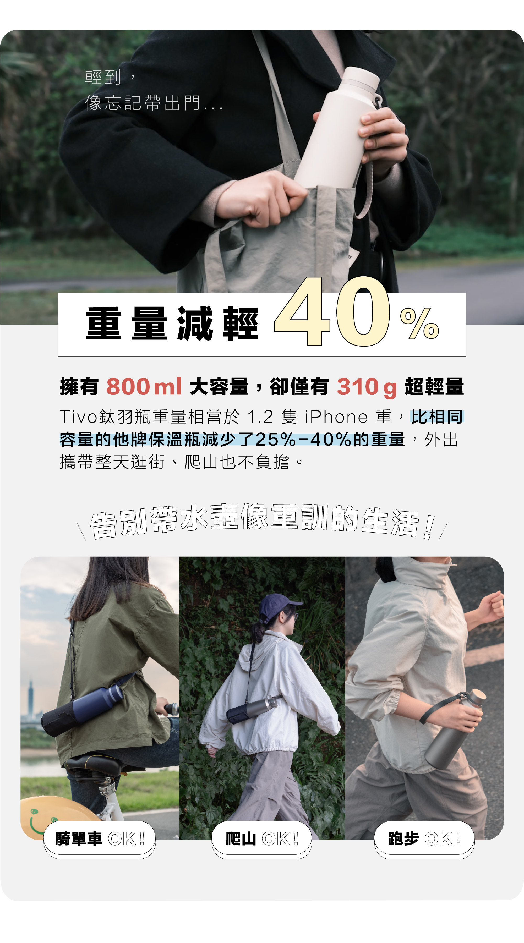 Tivo鈦羽瓶杯身＋杯蓋總重相當於 1.2 隻 iPhone 重，比相同容量的他牌保溫瓶減少了25%-40%的重量，外出攜帶整天逛街、爬山、出遊更輕盈無負擔！