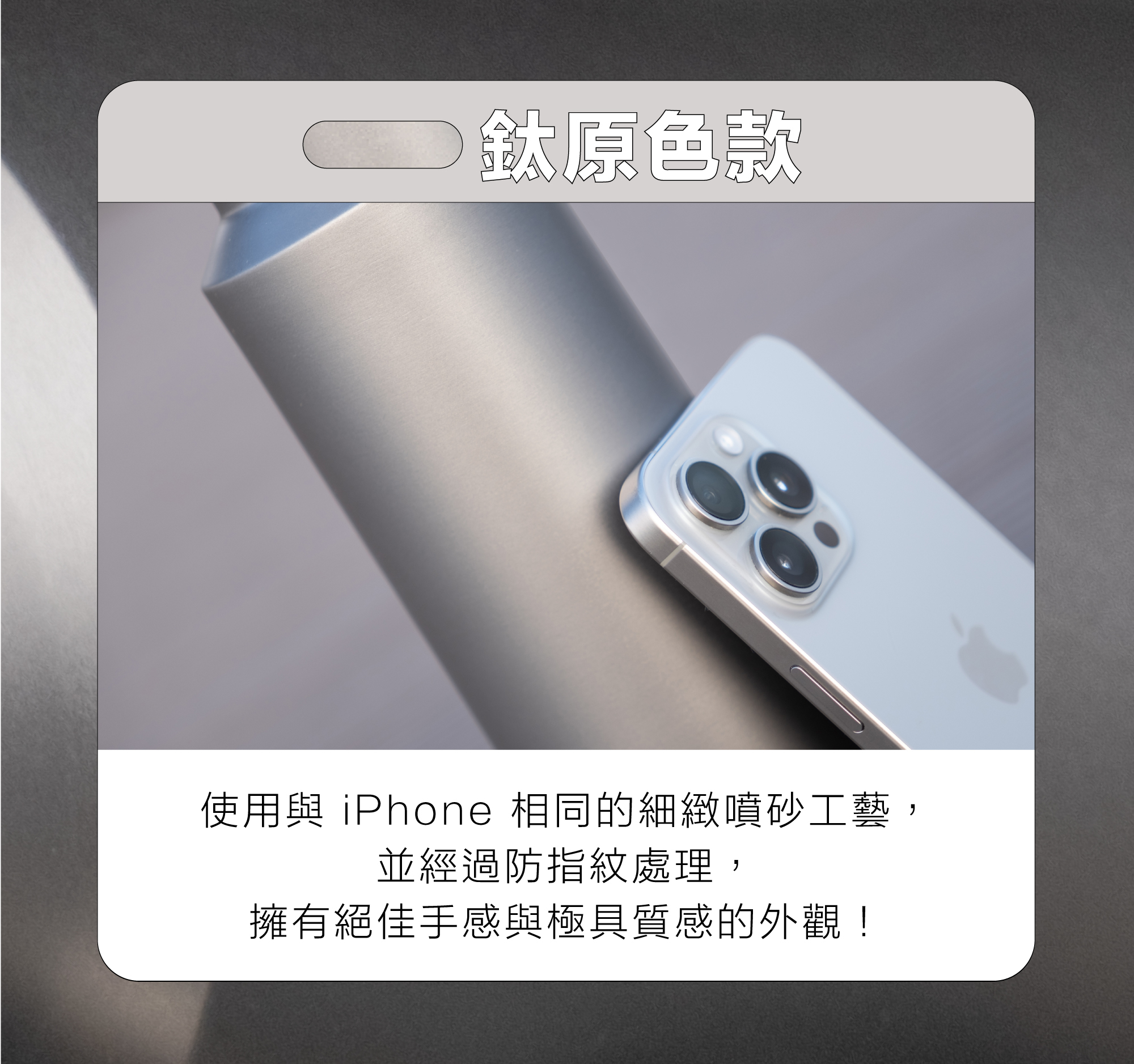 Tivo 鈦原色款，採用和 iPhone 相同的細緻噴砂工藝，並經過防指紋處理，擁有絕佳手感和外觀。