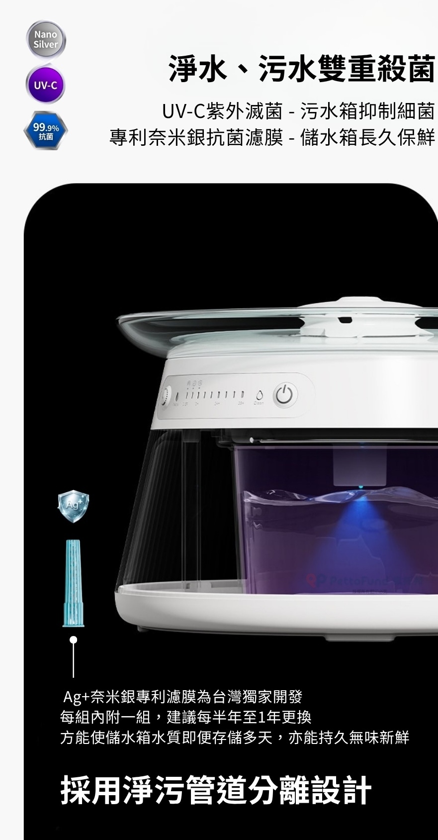 TAILNTAIL 淨污分離湧泉殺菌式飲水機配備台灣獨家 Ag+ 奈米銀專利濾膜與 UV-C 紫外滅菌技術，實現儲水箱長效鮮新、抑菌不變質的安心飲水環境。