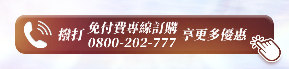 撥打免付費專線訂購,享更多優惠,電話:0800-202-777