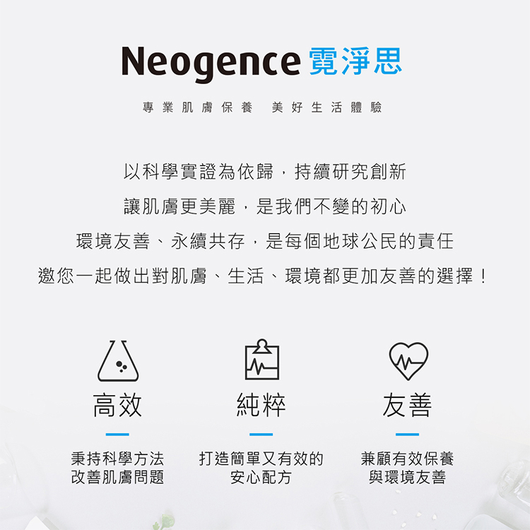Neogence 霓淨思：專業肌膚保養，美好生活體驗」。內容敘述品牌以科學實證為依歸，持續研究創新，致力於讓肌膚更美麗，並強調環境友善與永續共存是每個地球公民的責任，邀您一起做出對肌膚、生活、環境都更加友善的選擇。下方列出三大核心價值：第一是「高效」，秉持科學方法改善肌膚問題；第二是「純粹」，打造簡單又有效的安心配方；第三是「友善」，兼顧有效保養與環境友善。