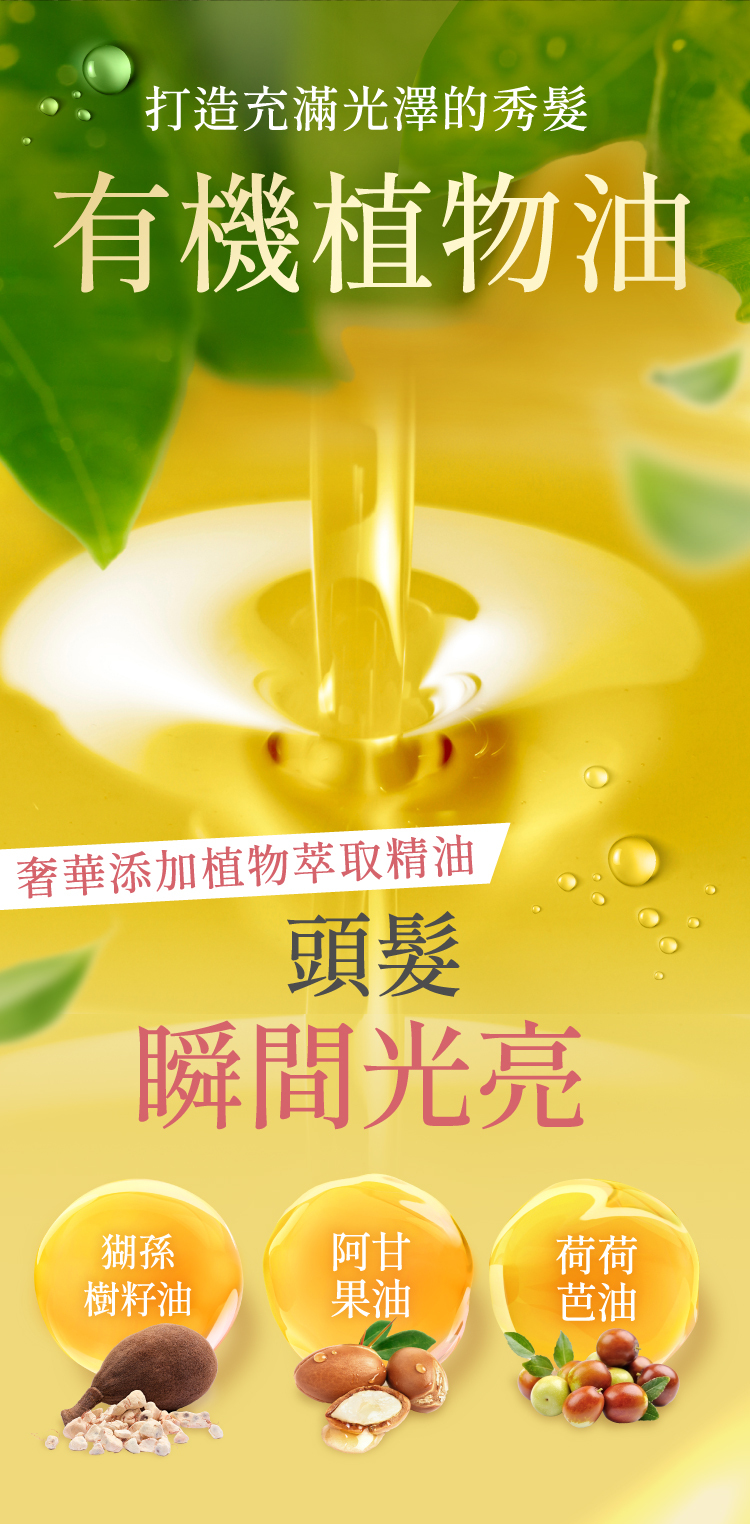 添加有機植物油護髮成分,包含阿甘果油、荷荷芭油與樹籽油,提升髮絲光澤