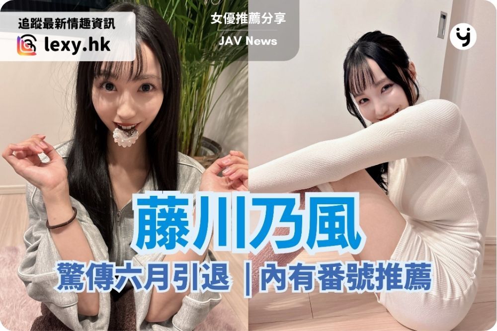 藤川乃風驚傳六月引退 | 從人妻出道到謝幕 | 內有番號推薦