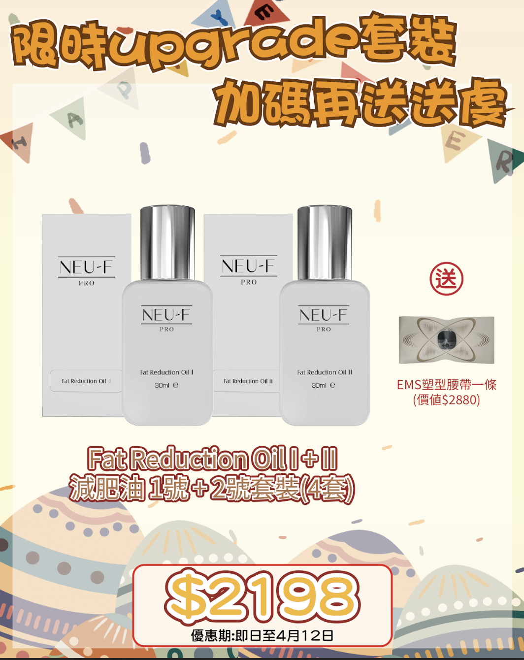 260401 復活節尋寶神祕彩蛋優惠🛒🐣Fat Reduction Oil I + II 減肥油 1號 + 2號 4套"送  價值$2880 『EMS塑型腰帶一條』