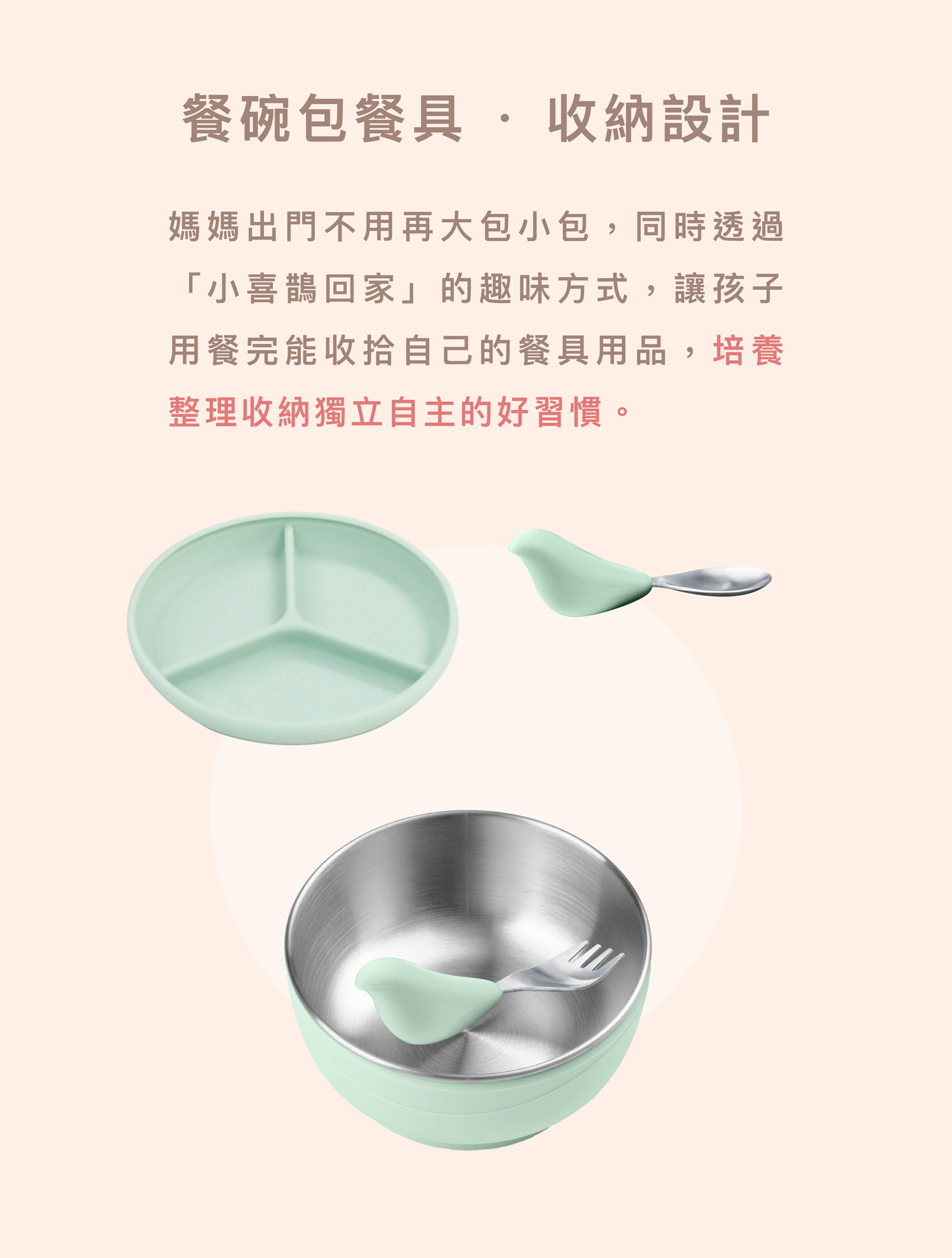 兒童餐具收納設計:餐碗包覆餐具的極簡設計,體積輕巧方便攜帶。透過趣味引導鼓勵幼兒餐後自行收納,培養獨立自主習慣。