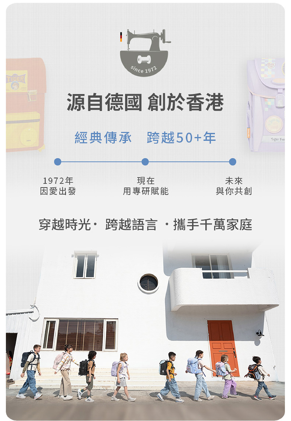 護脊書包的專家Tiger Family，品牌創於德國，始於香港，已擁有超過五十年歷史，行銷全球，是全球超過1300萬媽咪信心首選品牌，台灣市佔率第一