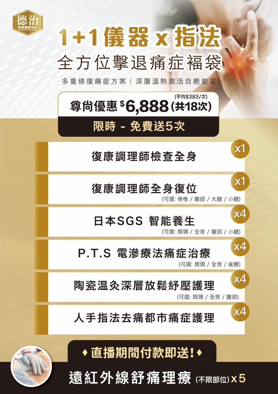 0408TK02-德治痛症-1+1儀器x指法｜全方位擊退痛症褔袋  尊尚優惠 $6,888 (平均$383/1次，共18次｜+免費送5次) 多重修復痛症方案｜深層溫熱激活自癒能量 **每人只限購買3次 (A2)