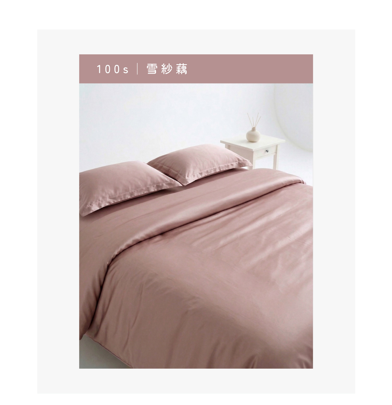 100s 天絲床包色系展示:雪紗藕。浪漫柔和的粉紫色調,營造溫馨寧靜的睡眠氛圍