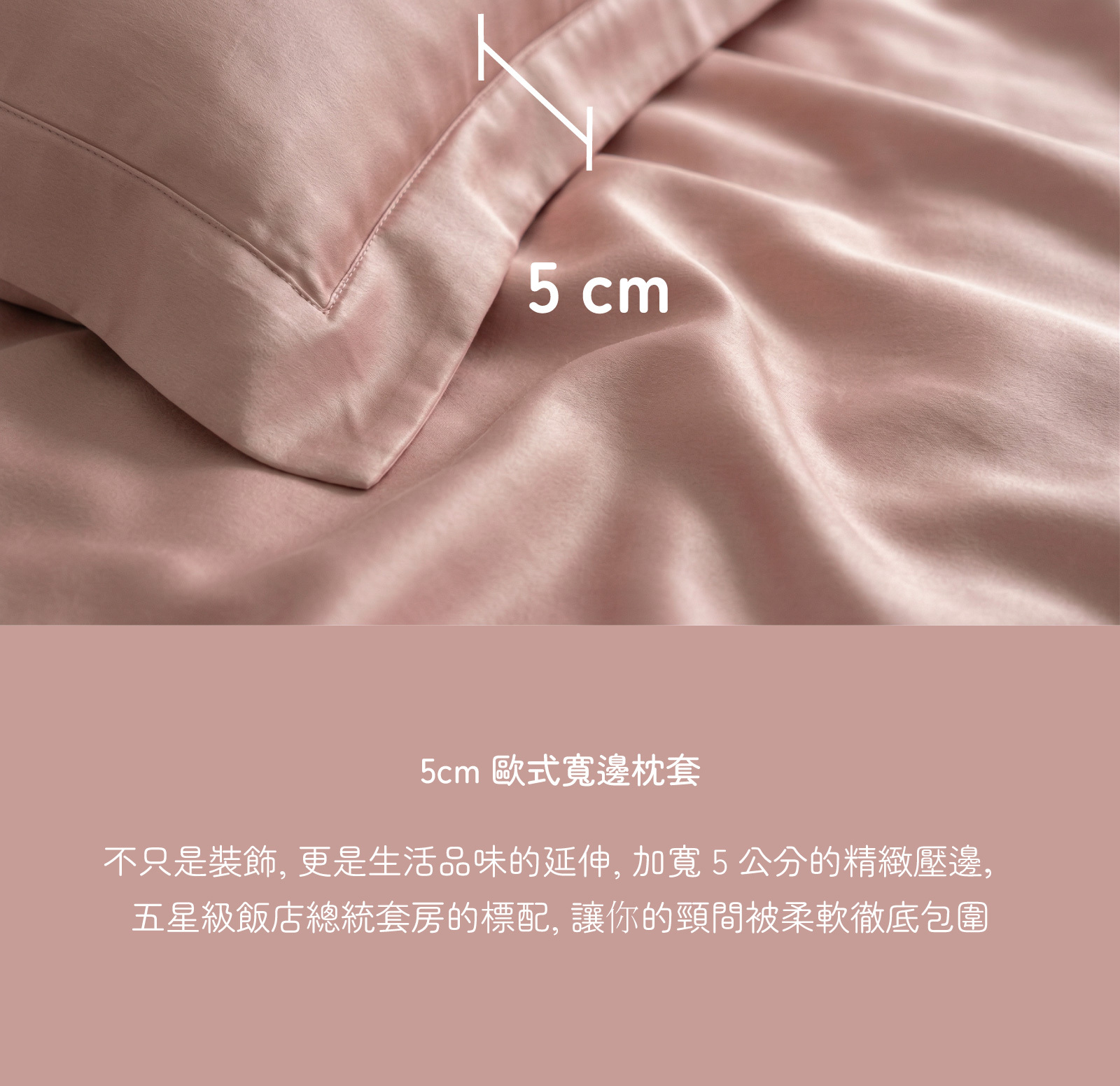 細節展示:5cm 歐式寬邊枕套,說明其為五星級飯店總統套房標準配置,增加頸部的柔軟包覆感與生活品味