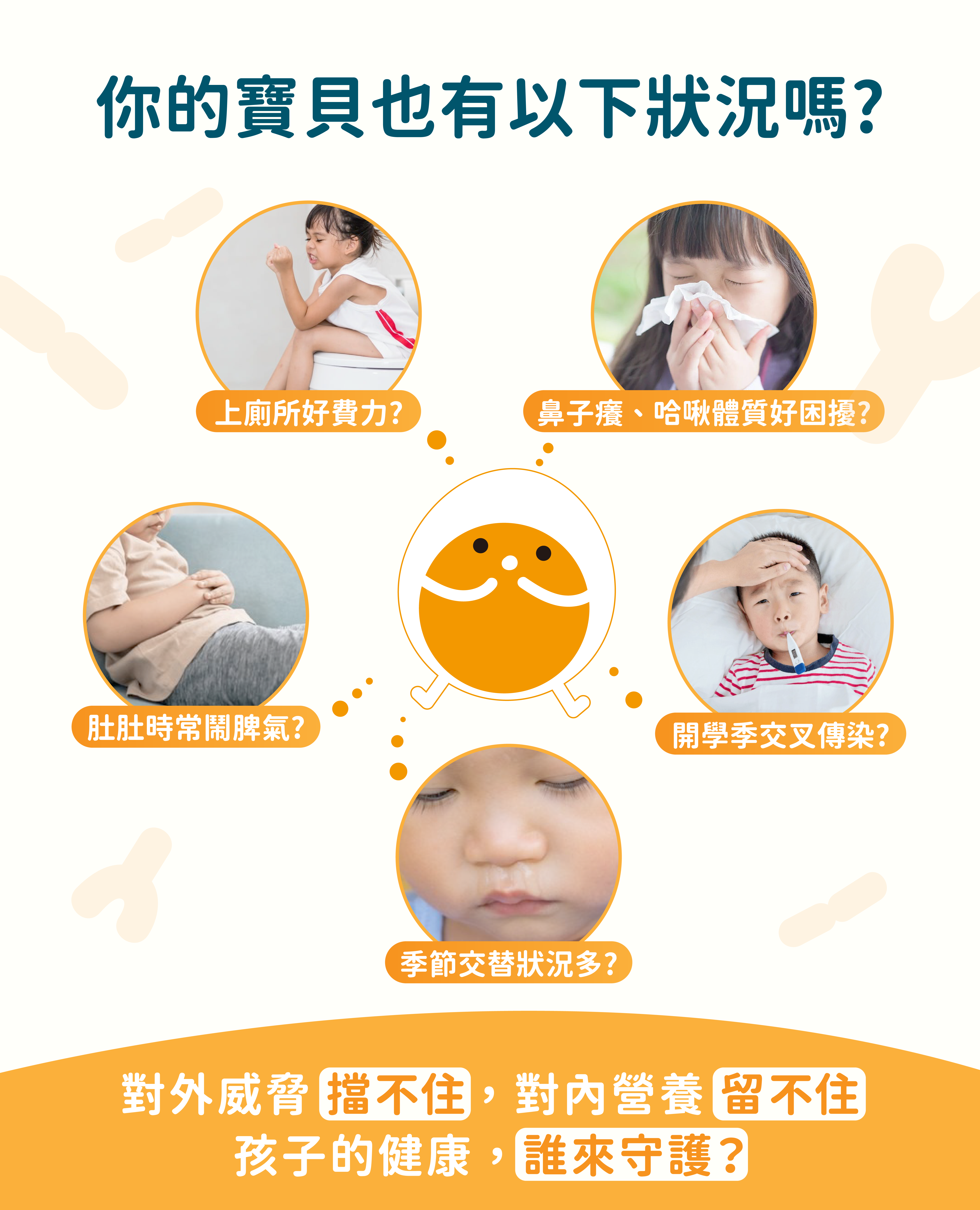 上廁所好費力? 肚肚時常鬧脾氣? 季節交替狀況多? 開學季交叉傳染? 鼻子癢、哈啾體質好困擾?