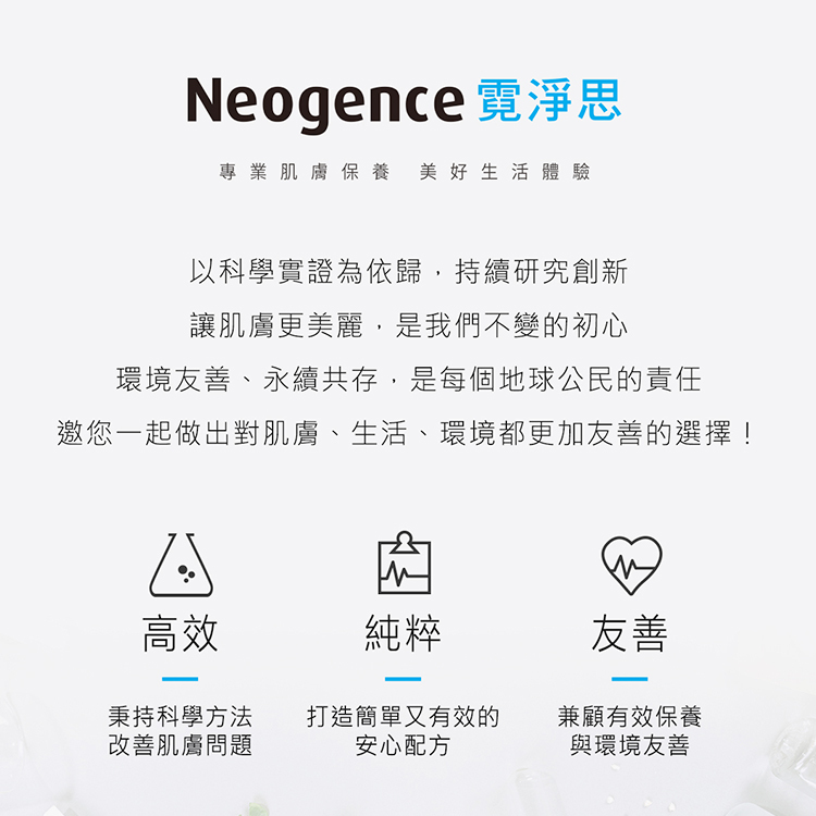 Neogence 霓淨思專業肌膚保養，美好生活體驗理念海報。以科學實證為依歸，持續研究創新。核心理念：1. 高效：秉持科學方法改善肌膚問題。2. 純粹：打造簡單又有效的安心配方。3. 友善：兼顧有效保養與環境友善。強調「讓肌膚更美麗」是不變的初心，「環境友善、永續共存」是每個地球公民的責任，邀您一起做出對肌膚與環境更友善的選擇。
