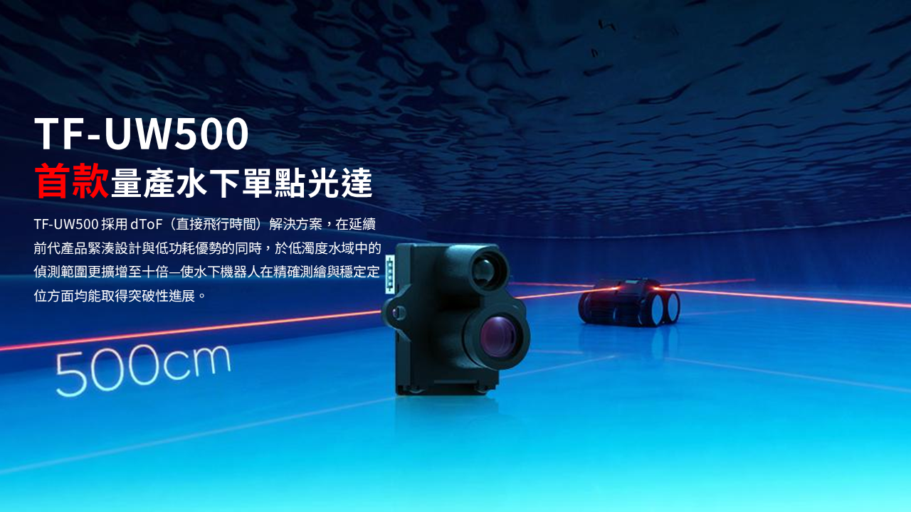 TF-UW500 採用 dToF（直接飛行時間）解決方案，在延續前代產品緊湊設計與低功耗優勢的同時，於低濁度水域中的偵測範圍更擴增至十倍—使水下機器人在精確測繪與穩定定位方面均能取得突破性進展。
