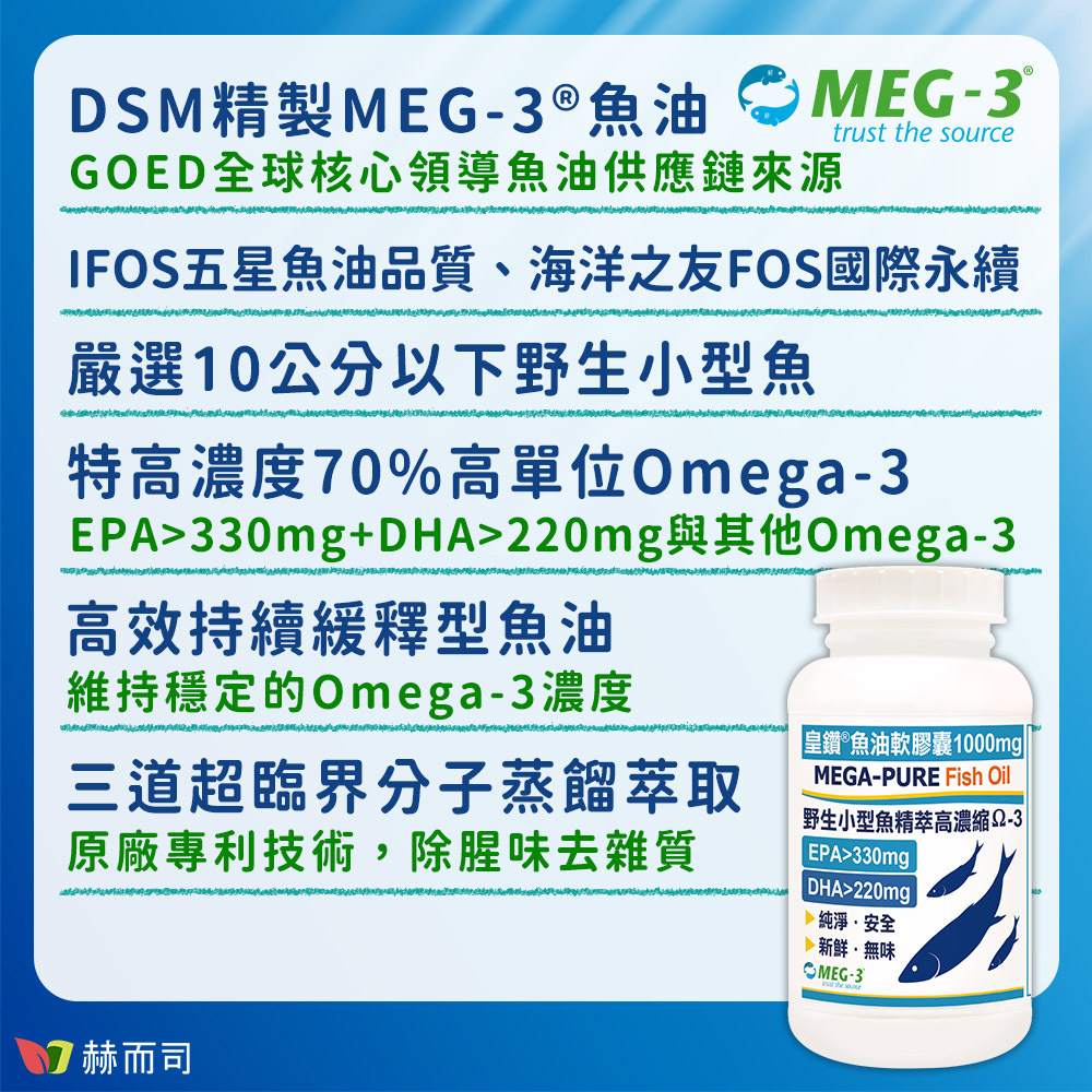 赫而司加拿大MEG-3「皇鑽®」魚油，加拿大DSM精製MEG-3®魚油，GOED全球核心領導魚油供應鏈來源，榮獲IFOS五星魚油品質與海洋之友FOS國際永續認證，嚴選南太平洋淨純海域的10公分以下野生小型魚，含有特高濃度70%高單位Omega-3，有效成分EPA&amp;gt;330mg+DHA&amp;gt;220mg與其他Omega-3，是高效持續緩釋型的魚油，維持穩定的Omega-3濃度，至少三道超臨界分子蒸餾萃取，原廠專利技術，除腥味去雜質！