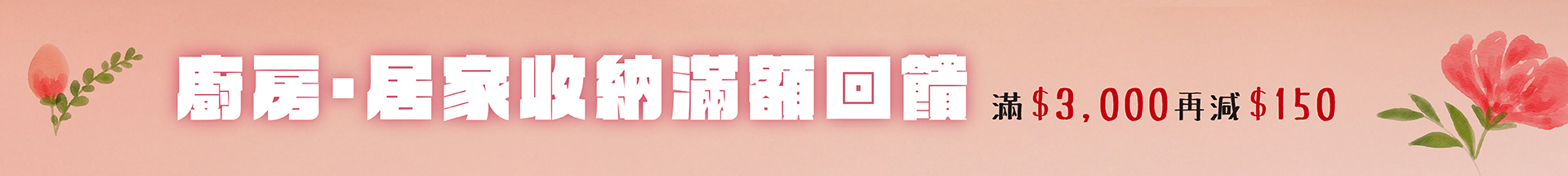 ✿ 廚房・居家收納滿額回饋，滿3,000元再減150元