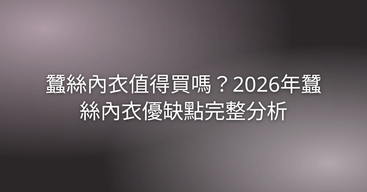 蠶絲內衣值得買嗎?2026年蠶絲內衣優缺點完整分析