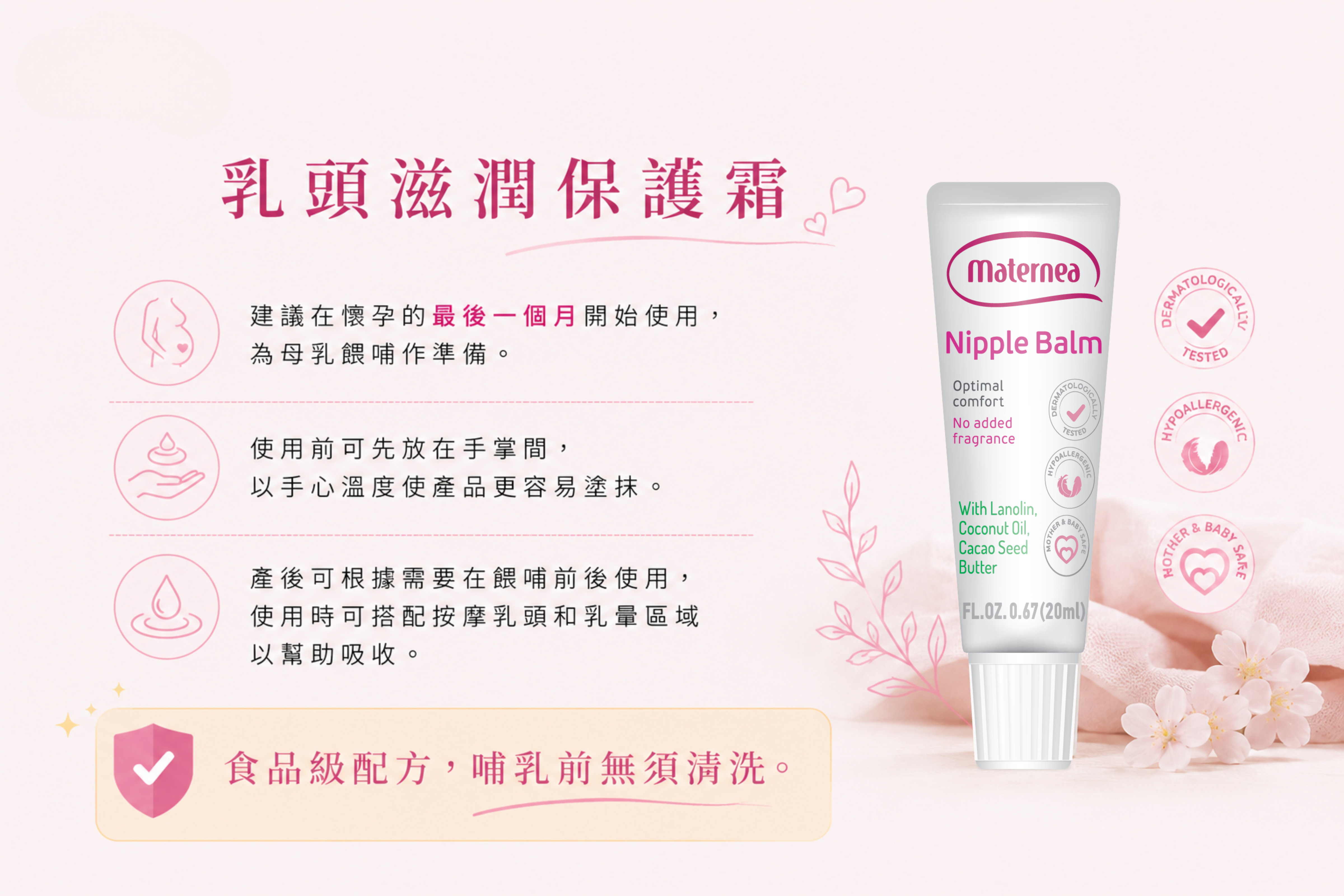 乳頭滋潤保護霜醫學級成分能深層保護乳頭脆弱肌膚，修復因哺乳而引起的乾燥，損傷及紅腫等狀況，食品級成分，哺乳前無須沖洗