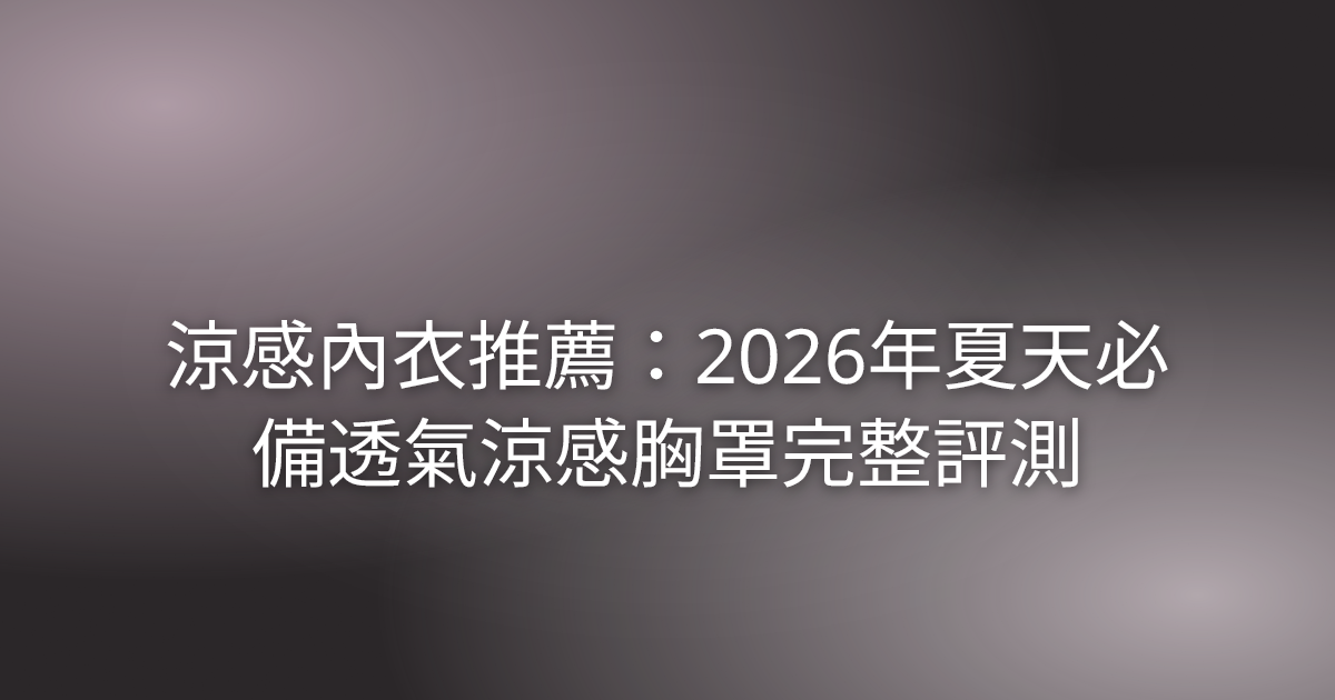涼感內衣推薦:2026年夏天必備透氣涼感胸罩完整評測