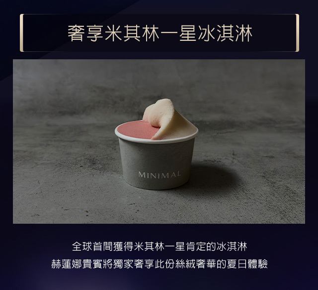 奢享米其林一星冰淇淋：全球首間獲得米其林一星肯定的冰淇淋，赫蓮娜貴賓將獨家奢享此份絲絨奢華的夏日體驗