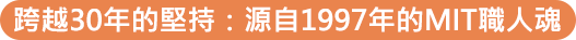 跨越30年的堅持:源自1997年的MIT職人魂