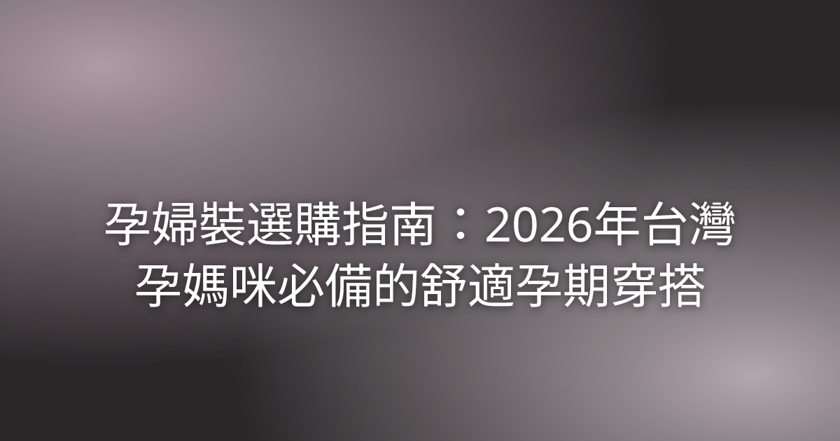 孕婦裝選購指南：2026年台灣孕媽咪必備的舒適孕期穿搭