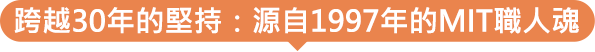 跨越30年的堅持：源自1997年的MIT職人魂