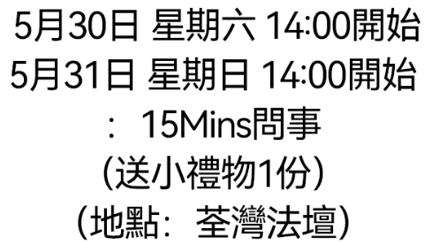 DL260519-D10 5月30日 星期六 14:00開始 + 5月31日 星期日 14:00開始 ：15Mins問事 （送小禮物1份）（地點：荃灣法壇）