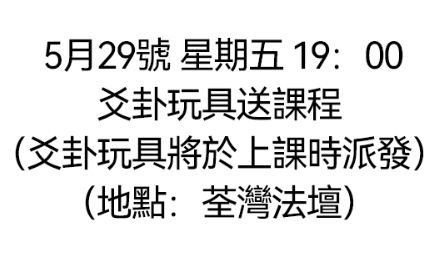 DL260519-D8 5月29號 星期五 19：00 爻卦玩具送課程（爻卦玩具將於上課時派發）（地點：荃灣法壇）