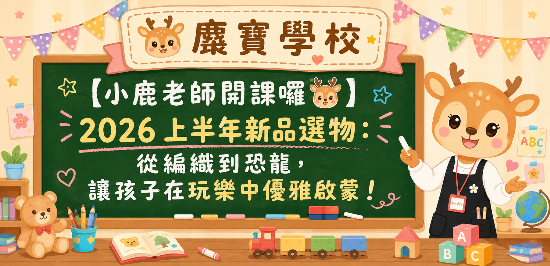 【小鹿老師開課囉 🦌】2026 上半年新品選物:從編織到恐龍,讓孩子在玩樂中優雅啟蒙!