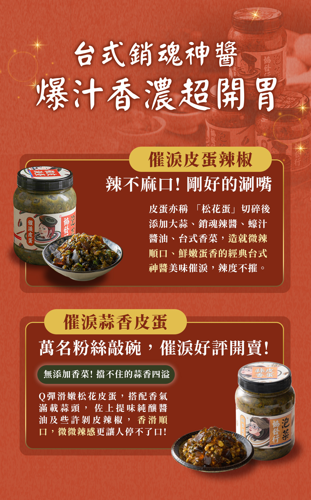 協發行泡菜催淚皮蛋系列:含濃郁開胃的催淚皮蛋辣椒與萬名粉絲敲碗的蒜香皮蛋,Q 彈松花皮蛋搭配剝皮辣椒,爆量蒜香、台式辛香料與純釀醬油,是餐餐百搭萬用、健身餐搭配與飲控推薦的首選神醬。