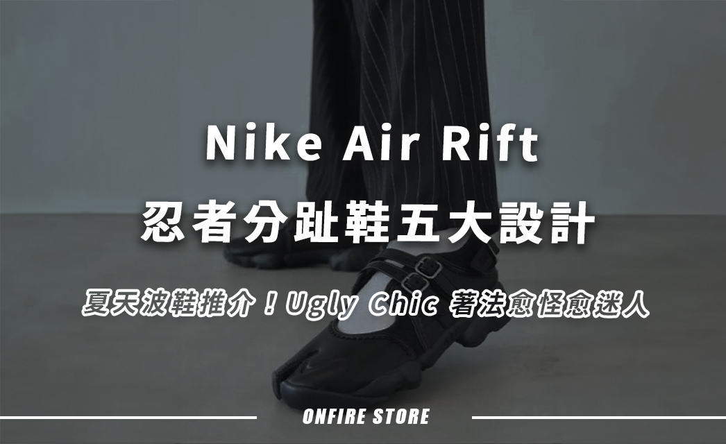 夏天球鞋推薦:Nike Air Rift 分趾鞋五大設計帶你怪得有型、著得有理!