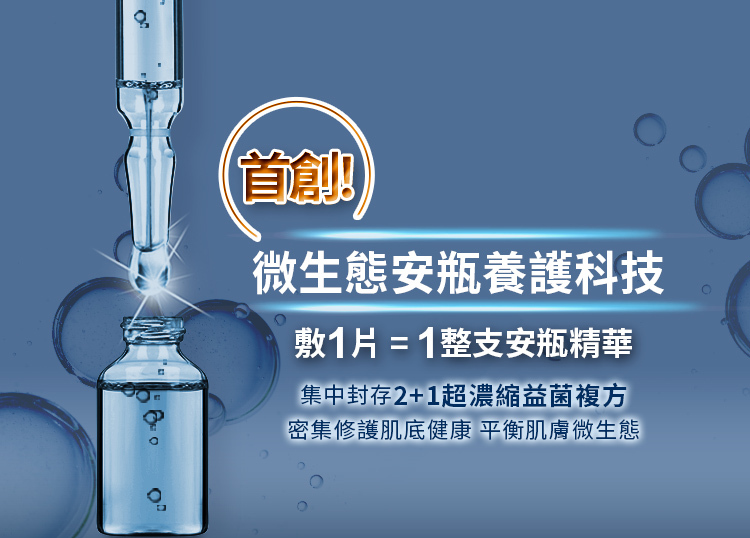 首創為生態安瓶養護科技,集中封存2+1超濃縮益菌複方,密集修復基底健康,平衡肌膚微生態,敷1片等於1整支安瓶精華
