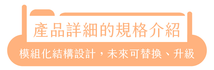 產品詳細的規格介紹｜模組化結構設計，未來可替換、升級