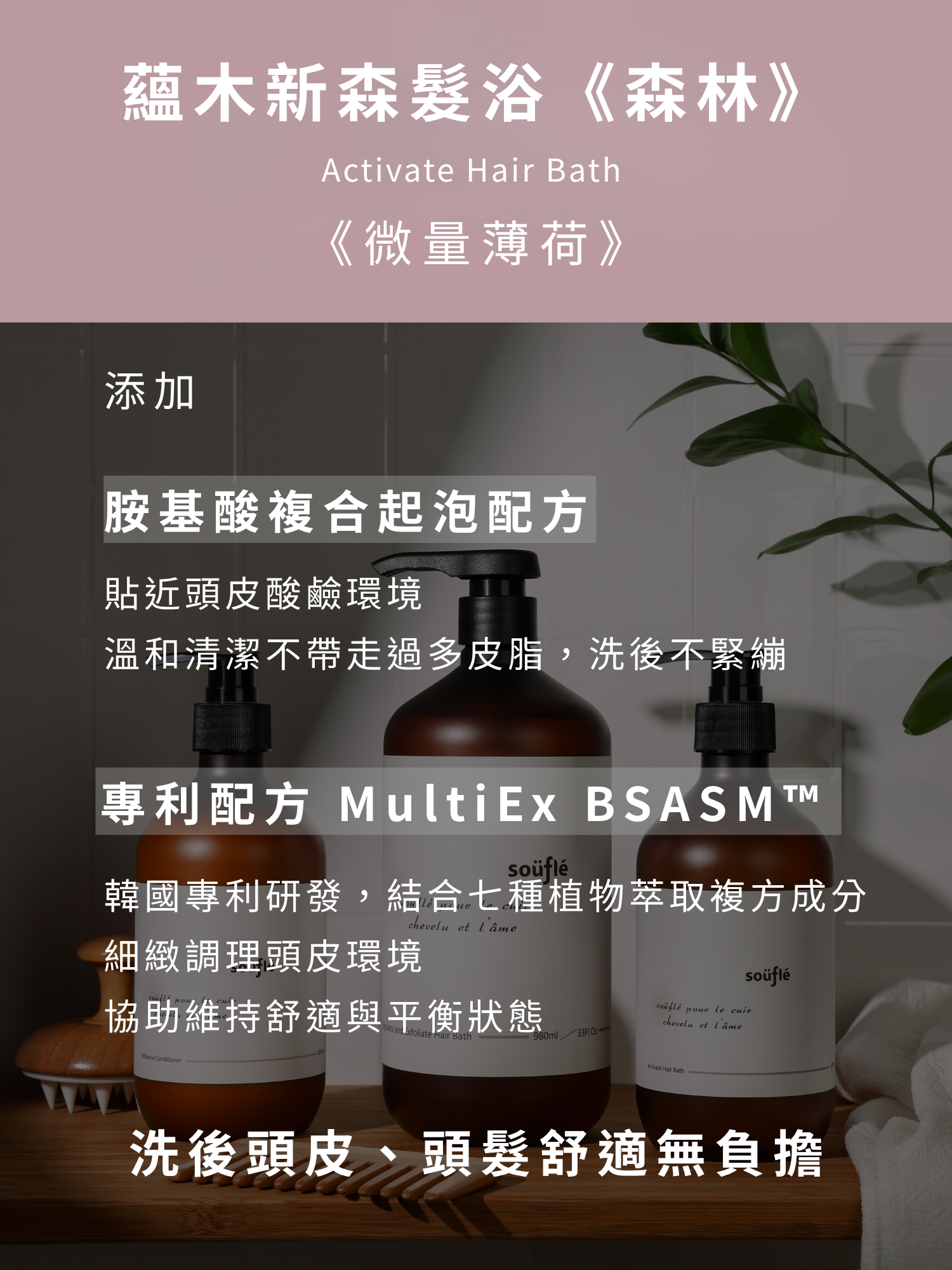 蘊木新森髮浴帶微量薄荷，可溫和潔淨與滋養頭髮與毛囊，並結合七種植物萃取複方成分細緻調理頭皮環境，讓洗後頭皮、頭髮舒適無負擔