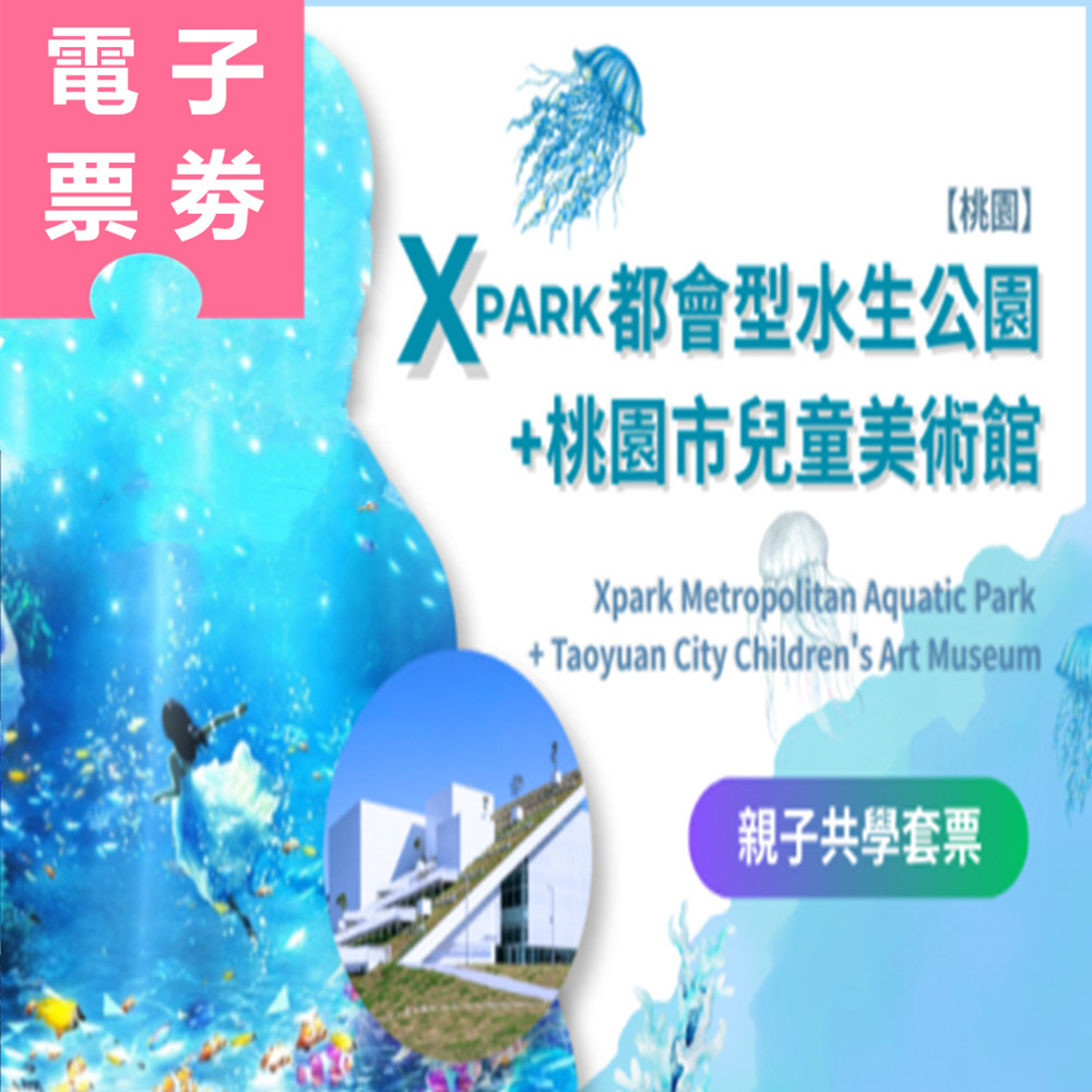 【電子票券】桃園｜Xpark都會型水生公園+桃園市兒童美術館 (親子共學優惠套票）Ⓕ