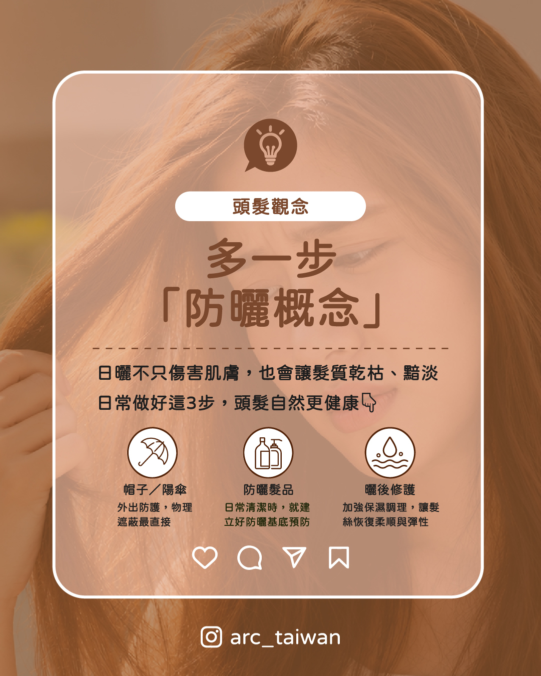 多一步「防曬概念」  1.外出時物理遮蔽（帽子／陽傘） 2.洗髮時使用含防護機制的髮浴 3.曬後加強保濕與髮絲調理