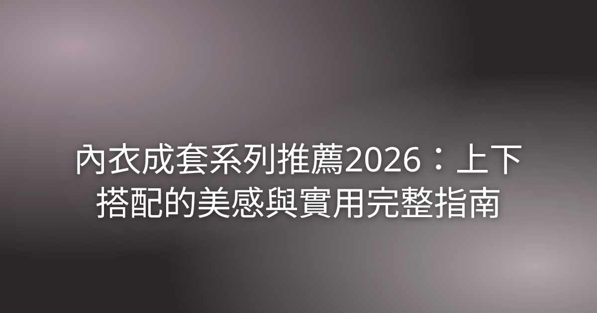 內衣成套系列推薦2026：上下搭配的美感與實用完整指南